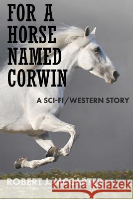 For a Horse Named Corwin: A Sci-fi/Western Story Robert J. McCarter 9781941153192 Little Hummingbird Publishing