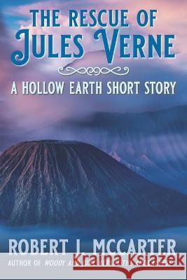 The Rescue of Jules Verne: A Hollow Earth Short Story Robert J. McCarter 9781941153567 Little Hummingbird Publishing