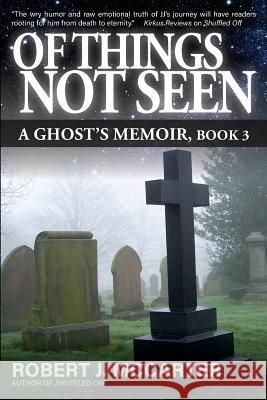 Of Things Not Seen: A Ghost's Memoir, Book 3 Robert J. McCarter 9781941153970 Little Hummingbird Publishing