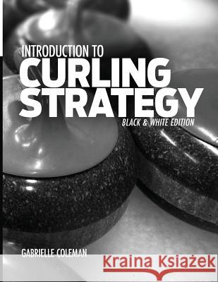 Introduction to Curling Strategy: Black & White Edition Gabrielle Coleman 9781941164020 Gabrielle Coleman