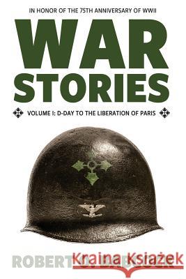 War Stories Volume I: D-Day to the Liberation of Paris Robert O Babcock 9781941165003