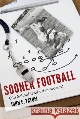 Sooner Football: Old School and Other Stories John E. Tatum 9781941165928