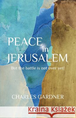 PEACE IN JERUSALEM But the battle is not over yet! Gardner, Charles 9781941173107