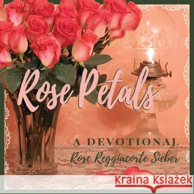 Rose Petals: A Devotional Rose Reggiacorte Sieber Hans Sieber 9781941173176