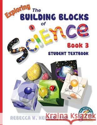 Exploring the Building Blocks of Science Book 3 Student Textbook (softcover) Rebecca W Keller, PH D 9781941181010 Real Science-4-Kids