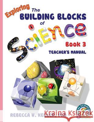 Exploring the Building Blocks of Science Book 3 Teacher's Manual Rebecca W Keller, PH D 9781941181034 Gravitas Publications, Inc.