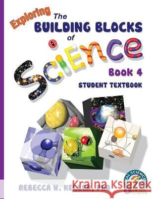 Exploring the Building Blocks of Science Book 4 Student Textbook Rebecca W Keller, PH D 9781941181058 Real Science-4-Kids