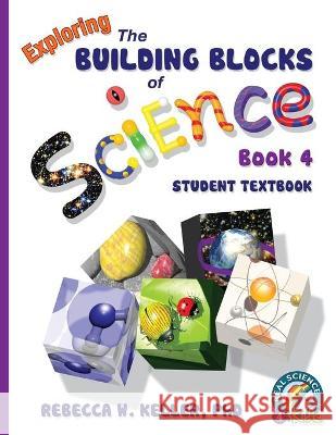 Exploring the Building Blocks of Science Book 4 Student Textbook Rebecca W Keller, PH D 9781941181058