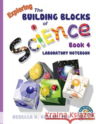 Exploring the Building Blocks of Science Book 4 Laboratory Notebook Rebecca W Keller, PH D 9781941181065 Real Science-4-Kids