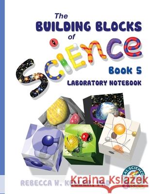 Exploring the Building Blocks of Science Book 5 Laboratory Notebook Rebecca W Keller, PH D 9781941181102 Gravitas Publications, Inc.