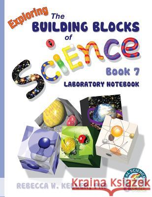 Exploring the Building Blocks of Science Book 7 Laboratory Notebook Rebecca W Keller, PH D 9781941181188 Gravitas Publications, Inc.