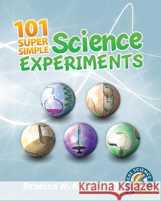 101 Super Simple Science Experiments Rebecca W Keller, PH D 9781941181270 Real Science-4-Kids