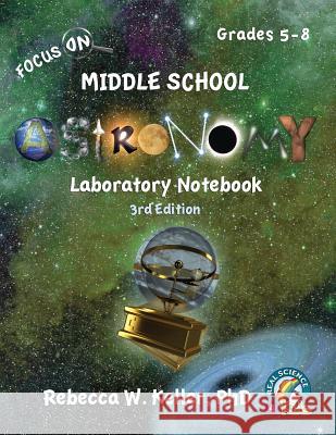 Focus On Middle School Astronomy Laboratory Notebook 3rd Edition Rebecca W Keller, PH D 9781941181461 Gravitas Publications, Inc.