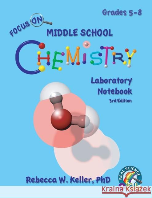 Focus On Middle School Chemistry Laboratory Notebook 3rd Edition Rebecca W Keller, PH D 9781941181522 Gravitas Publications, Inc.