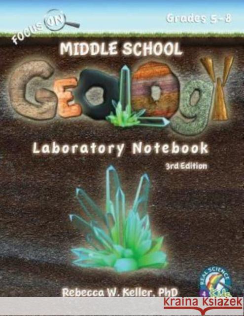 Focus On Middle School Geology Laboratory Notebook 3rd Edition Rebecca W Keller, PH D 9781941181553 Gravitas Publications, Inc.