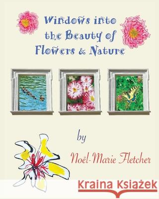 Windows into the Beauty of Flowers & Nature Noel Marie Fletcher, Noel Marie Fletcher 9781941184172 Fletcher & Co. Publishers