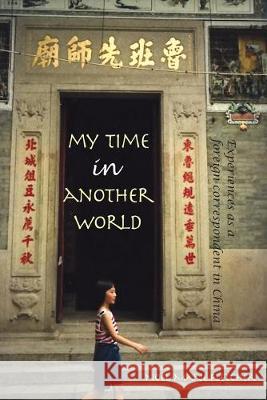 My Time in Another World: Experiences as a Foreign Correspondent in China Noel Marie Fletcher, Noel Marie Fletcher 9781941184233