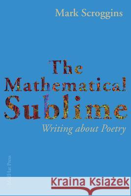 The Mathematical Sublime: Writing about Poetry Mark Scroggins 9781941196342