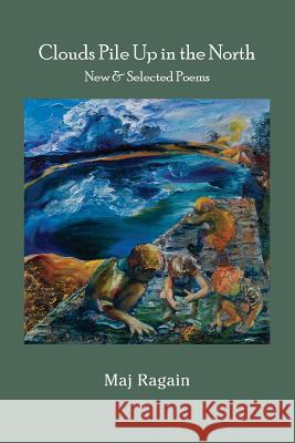 Clouds Pile Up in the North: New & Selected Poems Maj Ragain 9781941209684 Press 53