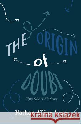 The Origin of Doubt: Fifty Short Fictions Nathan Alling Long 9781941209738