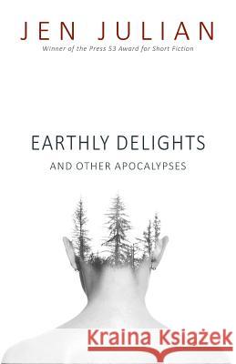 Earthly Delights and Other Apocalypses Jen Julian 9781941209912