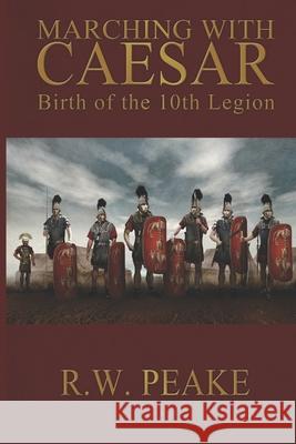 Marching With Caesar: Birth of the 10th Legion Hercules, Bz 9781941226001 R.W. Peake