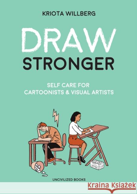 Draw Stronger: Self-Care For Cartoonists and Other Visual Artists Kriota Willberg 9781941250235 Uncivilized Books