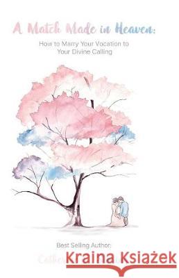 A Match Made In Heaven: How to Marry Your Vocation to Your Divine Calling Storing, Catherine E. 9781941253601