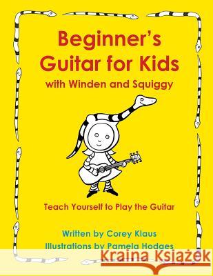 Beginner's Guitar for Kids with Winden and Squiggy: Teach Yourself to Play the Guitar Corey Klaus Pamela Hodges 9781941266236