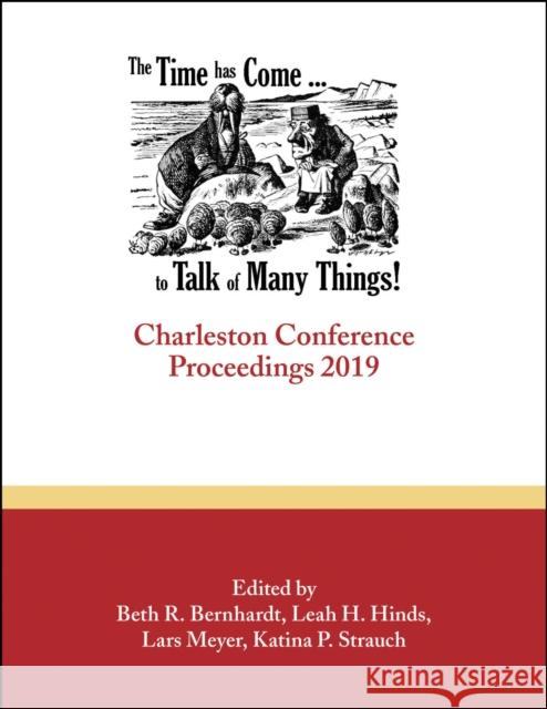 The Time Has Come . . . to Talk of Many Things: Charleston Conference Proceedings, 2019 Beth R. Bernhardt Leah H. Hinds Lars Meyer 9781941269701