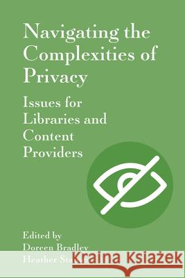 Navigating the Complexities of Privacy: Issues for Libraries and Content Providers Doreen Bradley Heather Staines 9781941269718