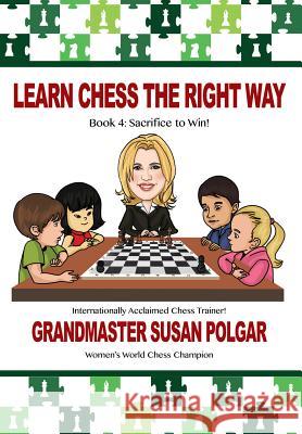 Learn Chess the Right Way: Book 4: Sacrifice to Win! Susan Polgar Paul Truong 9781941270646