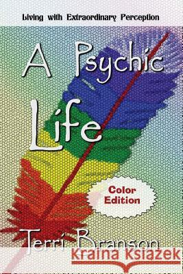 A Psychic Life: Living with Extraordinary Perception Terri Branson Terri Branson 9781941278642 Dragonfly Publishing, Incorporated