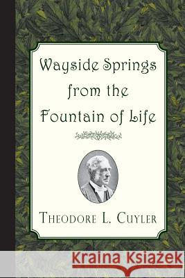 Wayside Springs from the Fountain of Life Theodore L. Cuyler 9781941281512