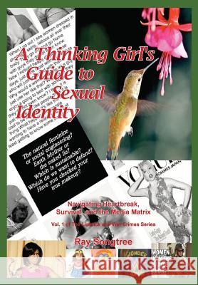 A Thinking Girl's Guide to Sexual Identity (Vol. 1, Lipstick and War Crimes Series): Navigating Heartbreak, Survival, and the Media Matrix Ray Songtree 9781941293089 Kauai Transparency Initiative International