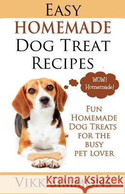 Easy Homemade Dog Treat Recipes: Fun Homemade Dog Treats for the Busy Pet Lover Vikk Simmons 9781941303146 Ordinary Matters Publishing