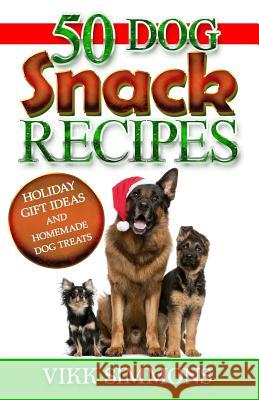 50 Dog Snack Recipes: Holiday Gift Ideas and Homemade Dog Recipes Vikk Simmons 9781941303238 Ordinary Matters Publishing