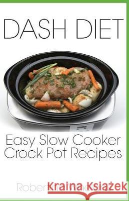 DASH Diet Easy Slow Cooker Crock Pot Recipes Whelans, Robertina 9781941303580 Ordinary Matters Publishing