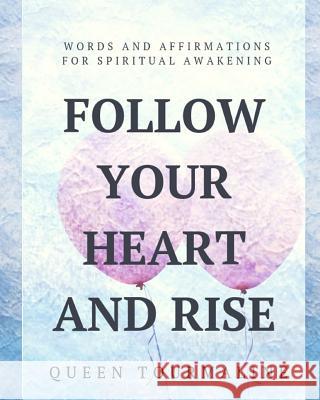 Follow Your Heart and Rise: Words and Affirmations for Spiritual Awakening Tourmaline, Queen 9781941317136