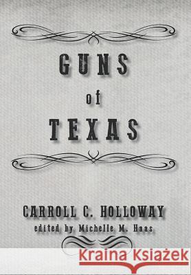 Guns of Texas Carroll C. Holloway Michelle M. Haas 9781941324042 Copano Bay Press