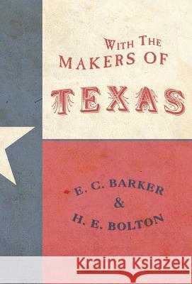 With the Makers of Texas Eugene C. Barker Herbert E. Bolton 9781941324134