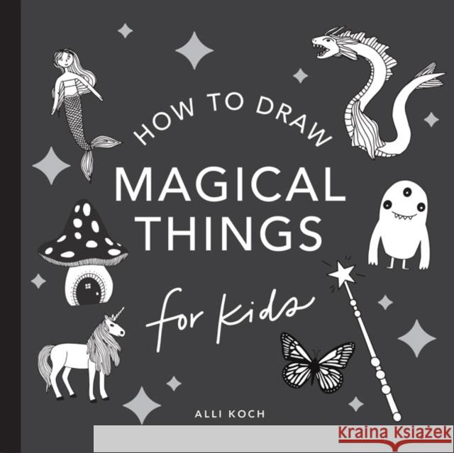 Magical Things: How to Draw Books for Kids, with Unicorns, Dragons, Mermaids, and More Koch, Alli 9781941325940