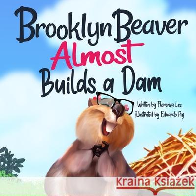 Brooklyn Beaver ALMOST Builds a Dam: A Book on Persistence Eduardo Paj Odette Thompson Florenza Denise Lee 9781941328545 Words to Ponder Publishing Company, LLC