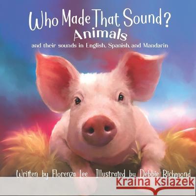 Who Made that Sound?: Animals and their Sounds in English, Spanish, and Mandarin Debbie Richmond Eduardo Paj Jaio Hoggard 9781941328644 Words to Ponder Publishing Company, LLC