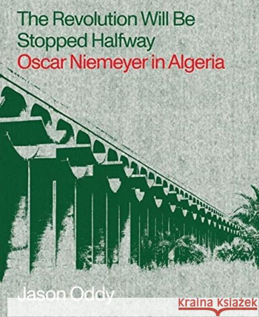 The Revolution Will Be Stopped Halfway: Oscar Niemeyer in Algeria Jason Oddy 9781941332504 Columbia Books on Architecture and the City