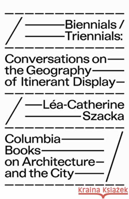 Biennials/Triennials – Conversations on the Geography of Itinerant Display Lea–catherine Szacka 9781941332559