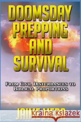 Doomsday Prepping and Survival: From Civil Disturbances to Biblical Proportions Jaime Mera 9781941336144 Jaime Mera