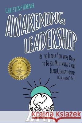 Awakening Leadership: Be the Leader You Were Born to Be for Millennials & TransGenerationals (Generations Y & Z) Horner, Christine 9781941351215
