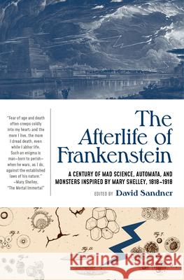 The Afterlife of Frankenstein: A Century of Mad Science, Automata, and Monsters Inspired by Mary Shelley, 1818-1918 David Sandner 9781941360798