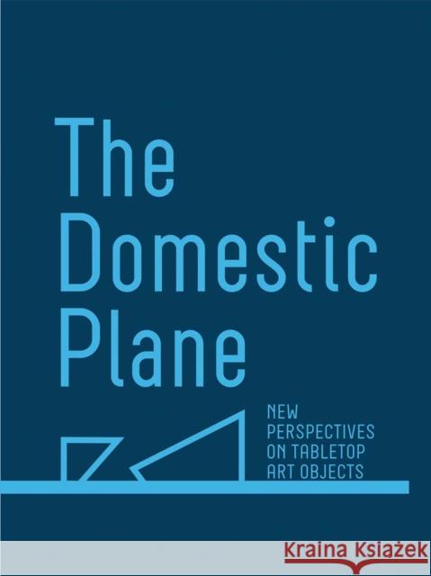 The Domestic Plane: New Perspectives on Tabletop Art Objects Amy Smith-Stewart 9781941366202 Gregory R. Miller & Company